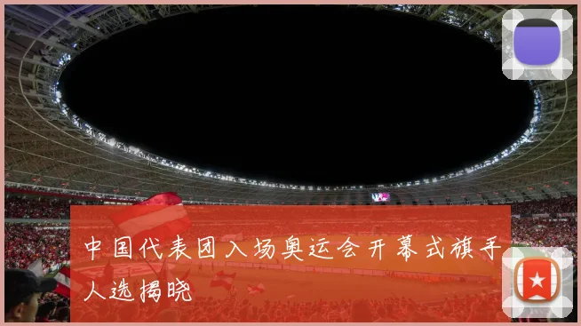 中国代表团入场奥运会开幕式旗手人选揭晓