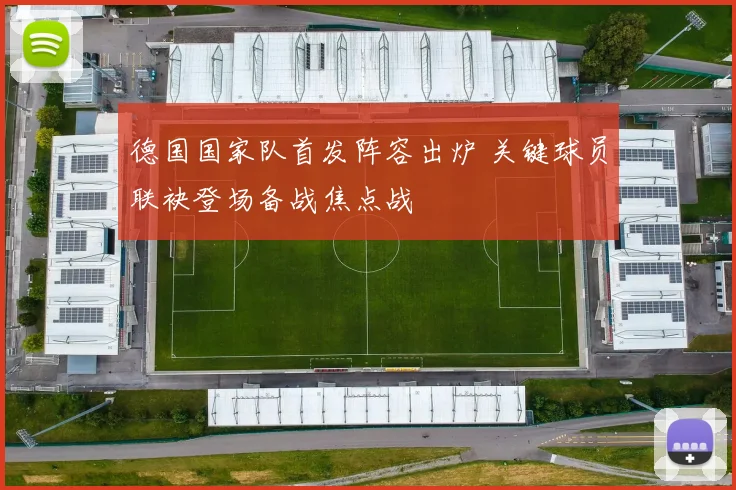 德国国家队首发阵容出炉 关键球员联袂登场备战焦点战