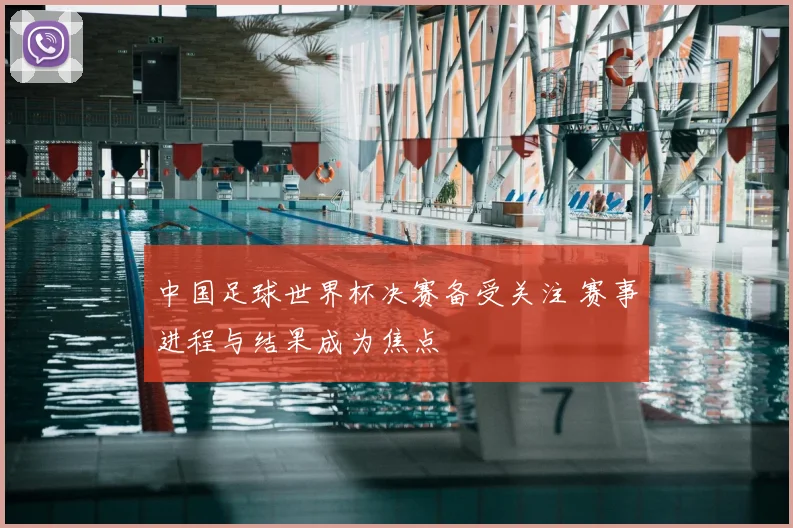中国足球世界杯决赛备受关注 赛事进程与结果成为焦点