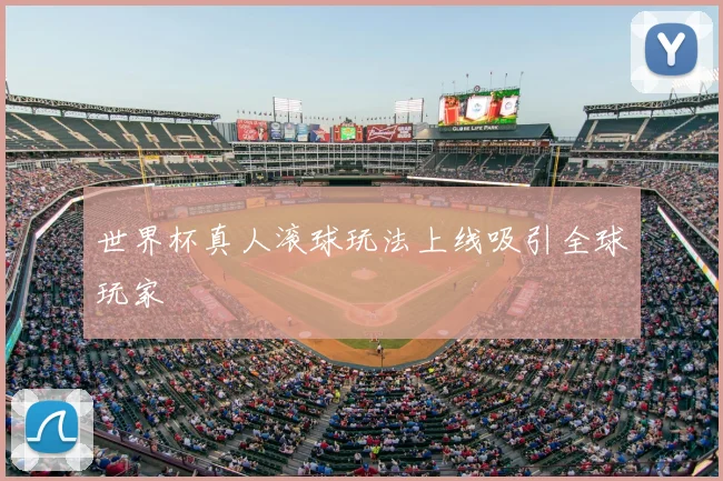 世界杯真人滚球玩法上线吸引全球玩家