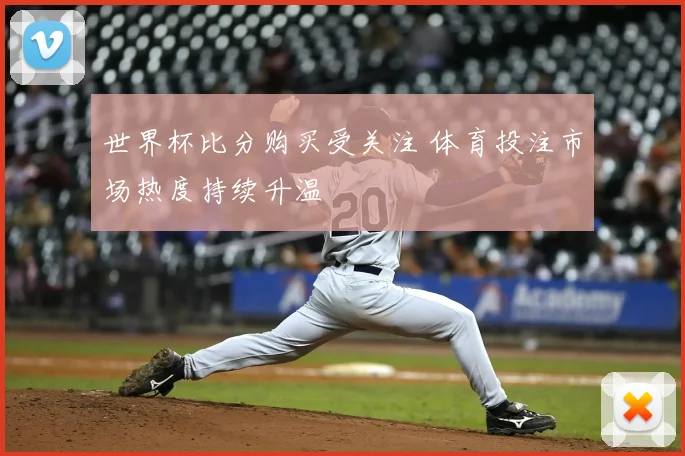 世界杯比分购买受关注 体育投注市场热度持续升温